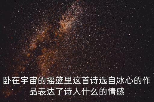 卧在宇宙的摇篮里这首诗选自冰心的作品表达了诗人什么的情感