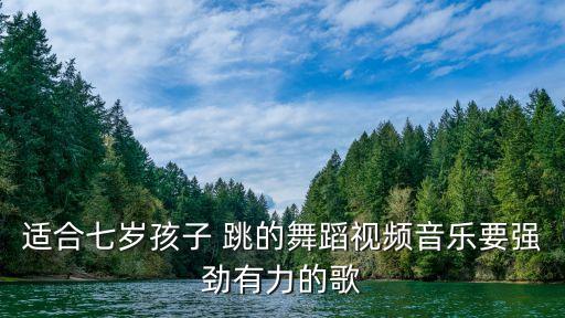少儿舞蹈视频大全集，适合七岁孩子 跳的舞蹈视频音乐要强劲有力的歌