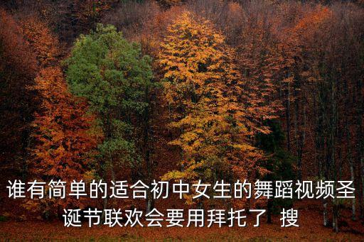 谁有简单的适合初中女生的舞蹈视频圣诞节联欢会要用拜托了  搜