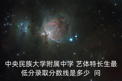 中央民族大学附属中学 艺体特长生最低分录取分数线是多少  问