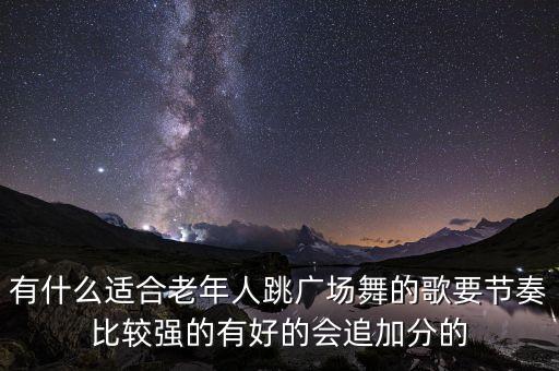 老年广场舞视频大全初学者广，有什么适合老年人跳广场舞的歌要节奏比较强的有好的会追加分的