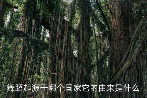 舞蹈起源于哪个国家它的由来是什么