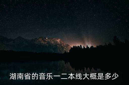 湖南省舞蹈分数线，湖南08年高考信息音乐类分数线舞蹈类