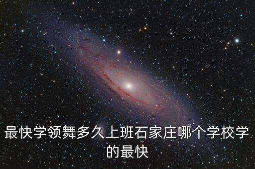最快学领舞多久上班石家庄哪个学校学的最快
