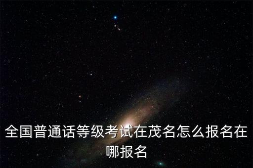 全国普通话等级考试在茂名怎么报名在哪报名