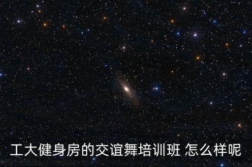 工大健身房的交谊舞培训班 怎么样呢