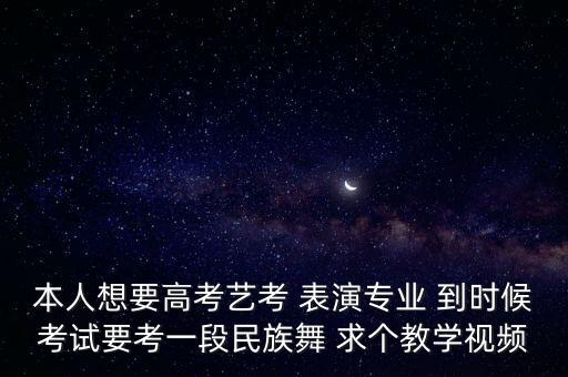本人想要高考艺考 表演专业 到时候考试要考一段民族舞 求个教学视频