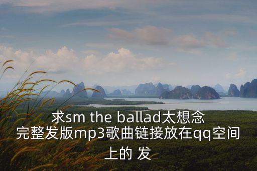 求sm the ballad太想念完整发版mp3歌曲链接放在qq空间上的 发