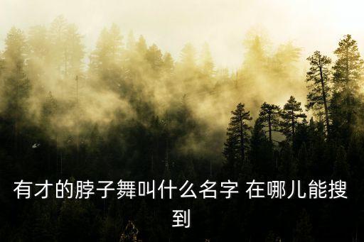 有才的脖子舞叫什么名字 在哪儿能搜到