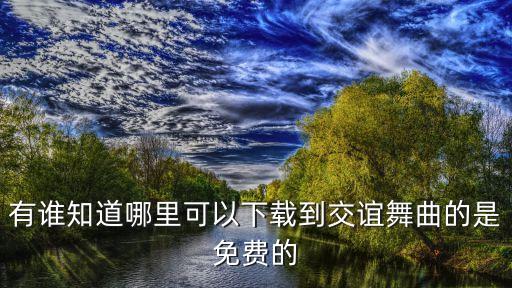 有谁知道哪里可以下载到交谊舞曲的是免费的