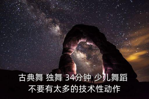 古典舞 独舞 34分钟 少儿舞蹈 不要有太多的技术性动作