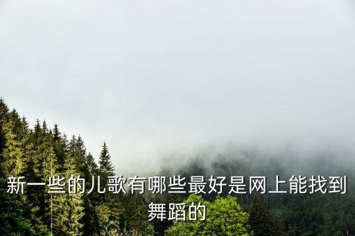 新一些的儿歌有哪些最好是网上能找到舞蹈的
