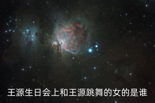 王源生日会上和王源跳舞的女的是谁
