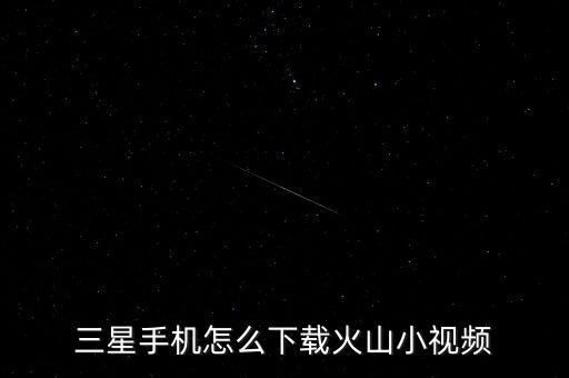 三星手机怎么下载火山小视频