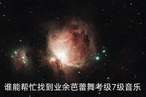 谁能帮忙找到业余芭蕾舞考级7级音乐
