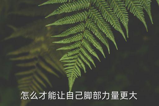怎么才能让自己脚部力量更大