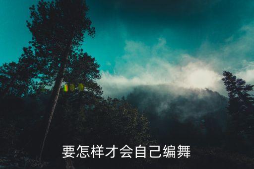要怎样才会自己编舞