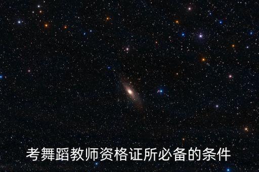 舞蹈老师教师资格证条件是什么，我想当小学的舞蹈老师请问要考哪些证报考条件及考试内容