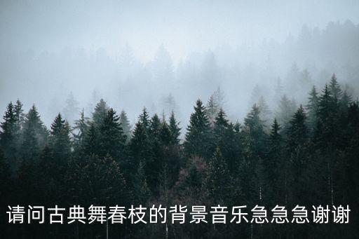 请问古典舞春枝的背景音乐急急急谢谢