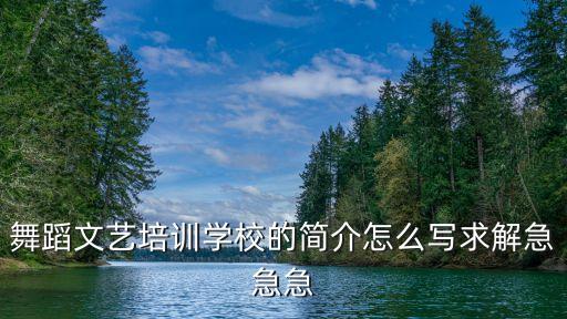 舞蹈班简介怎么写，舞蹈文艺培训学校的简介怎么写求解急急急