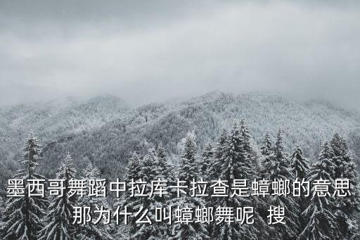 墨西哥舞蹈中拉库卡拉查是蟑螂的意思那为什么叫蟑螂舞呢  搜
