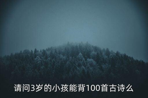 请问3岁的小孩能背100首古诗么