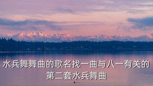 水兵舞舞曲的歌名找一曲与八一有关的第二套水兵舞曲