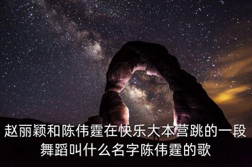 赵丽颖和陈伟霆在快乐大本营跳的一段舞蹈叫什么名字陈伟霆的歌