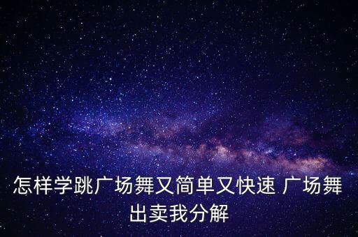 怎样学跳广场舞又简单又快速 广场舞出卖我分解