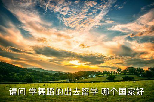 请问 学舞蹈的出去留学 哪个国家好