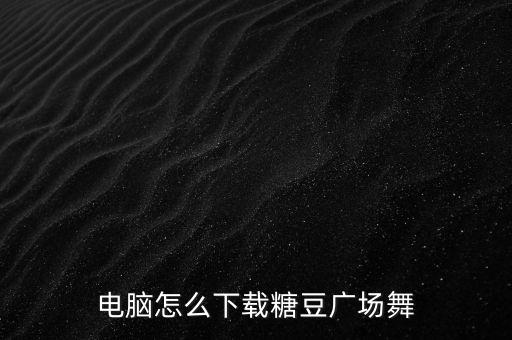 电脑怎么下载糖豆广场舞