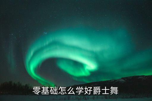 零基础怎么学好爵士舞