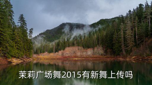 茉莉广场舞2015有新舞上传吗