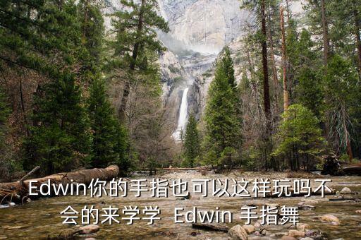 手舞入门视频教程，Edwin你的手指也可以这样玩吗不会的来学学  Edwin 手指舞