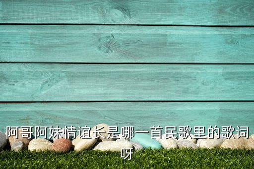 阿哥阿妹情谊长是哪一首民歌里的歌词呀