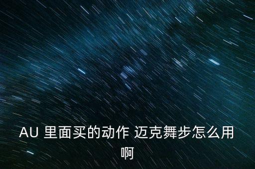 AU 里面买的动作 迈克舞步怎么用啊