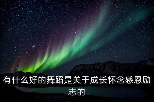 有什么好的舞蹈是关于成长怀念感恩励志的
