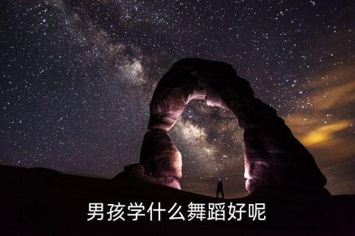 男孩学什么舞蹈好呢