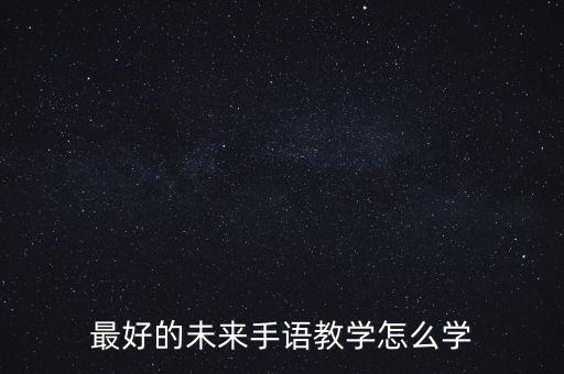 最好的未来手语教学怎么学