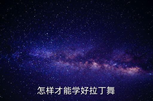 怎么才能学好拉丁舞，怎样学好拉丁舞
