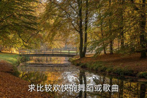 求比较欢快的舞蹈或歌曲