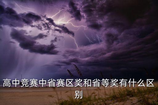 高中竞赛中省赛区奖和省等奖有什么区别