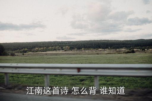 江南怎么背，江南这首诗 怎么背 谁知道