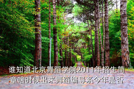 北京舞蹈学院研究生招生简章官网，谁知道北京舞蹈学院2011年招生简章啥时候出来舞蹈编导系今年是否