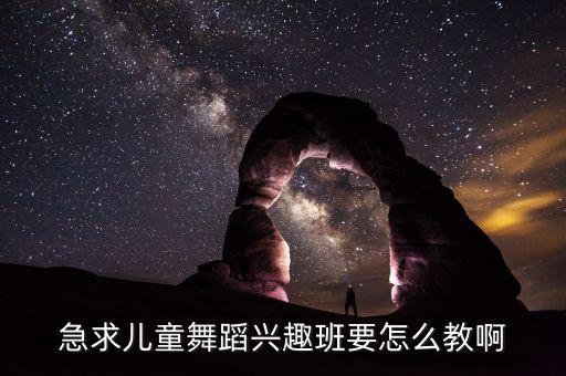 急求儿童舞蹈兴趣班要怎么教啊