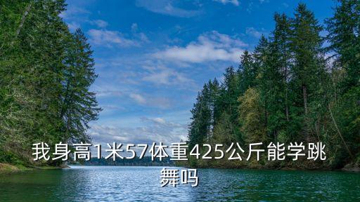 我身高1米57体重425公斤能学跳舞吗