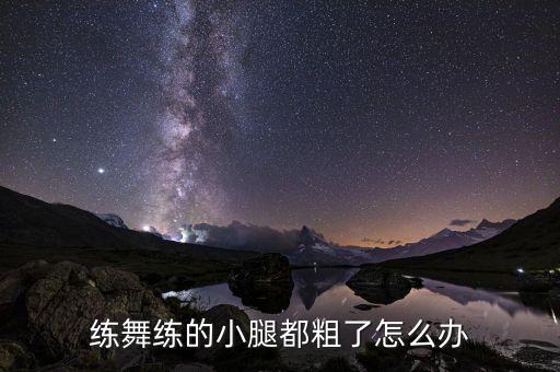 腿跳舞变粗了怎么办，练舞练的小腿都粗了怎么办