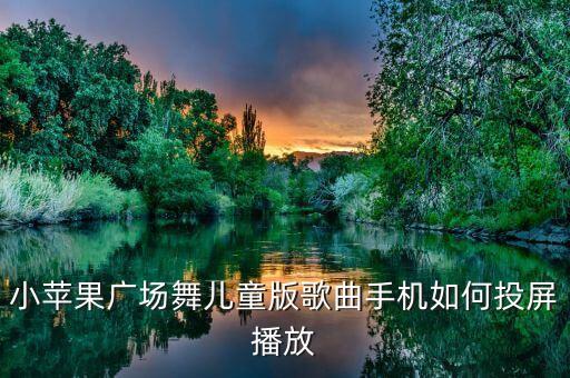 小苹果广场舞儿童版歌曲手机如何投屏播放
