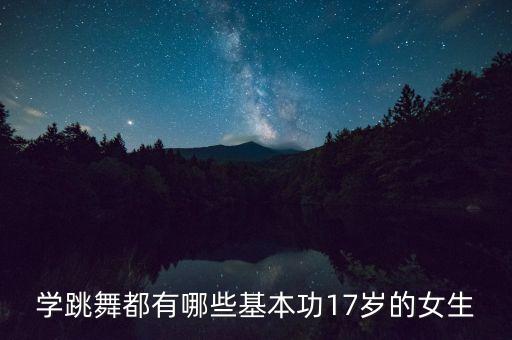 舞蹈女生有哪些毯功，学跳舞都有哪些基本功17岁的女生