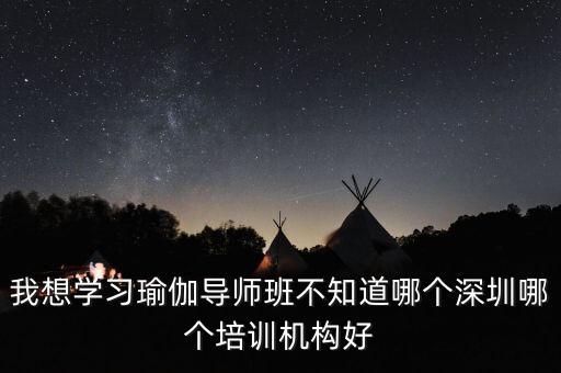 我想学习瑜伽导师班不知道哪个深圳哪个培训机构好